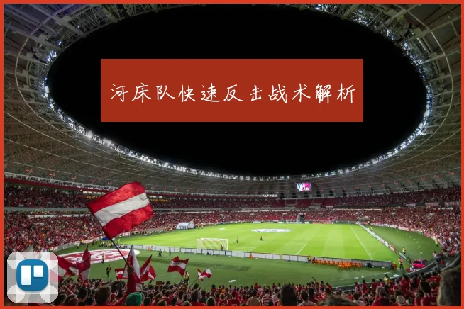 河床队快速反击战术解析