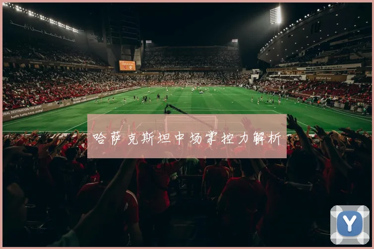 哈萨克斯坦中场掌控力解析