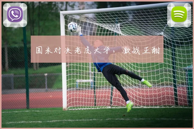 国米对决老虎大学，激战正酣