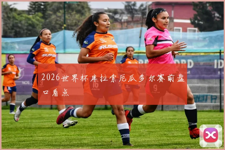 2026世界杯库拉索厄瓜多尔赛前盘口看点