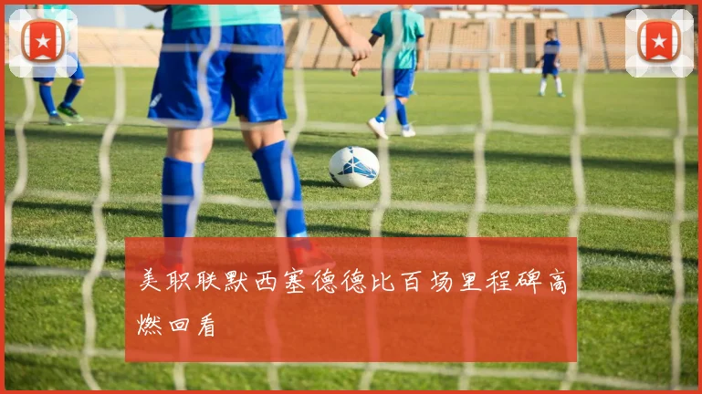 美职联默西塞德德比百场里程碑高燃回看