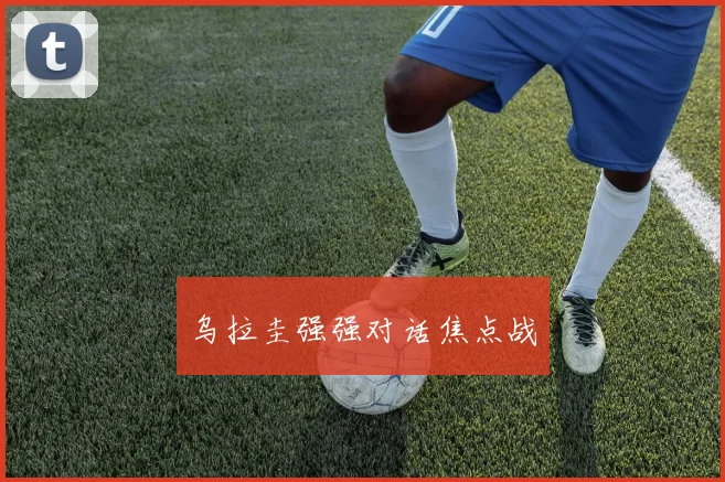 乌拉圭强强对话焦点战