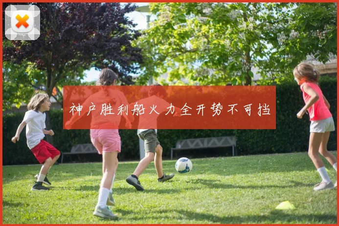 神户胜利船火力全开势不可挡