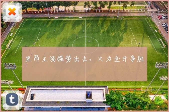 里昂主场强势出击，火力全开争胜