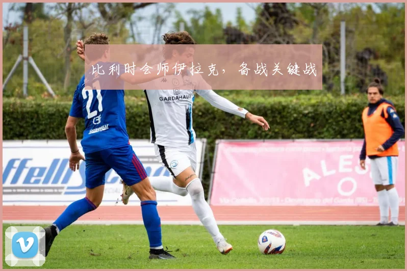 比利时会师伊拉克，备战关键战