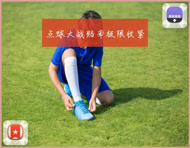 点球大战赔率极限收紧