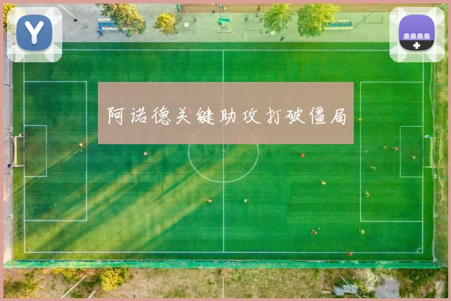 阿诺德关键助攻打破僵局