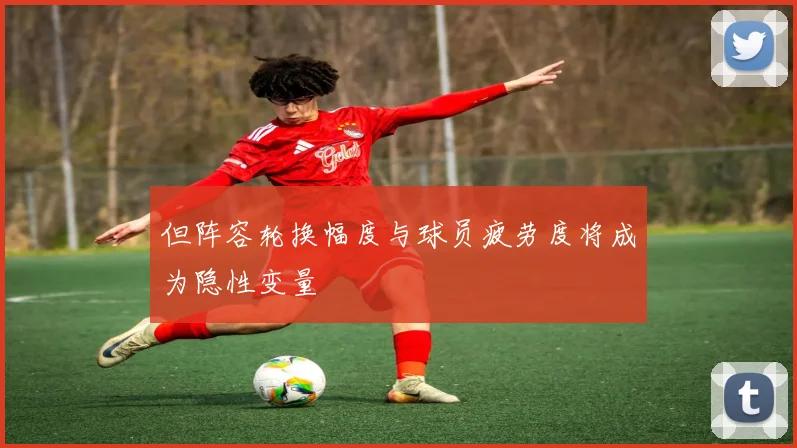 但阵容轮换幅度与球员疲劳度将成为隐性变量
