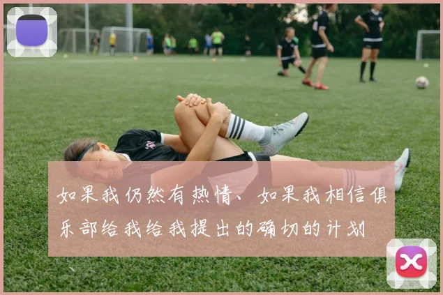 如果我仍然有热情、如果我相信俱乐部给我给我提出的确切的计划