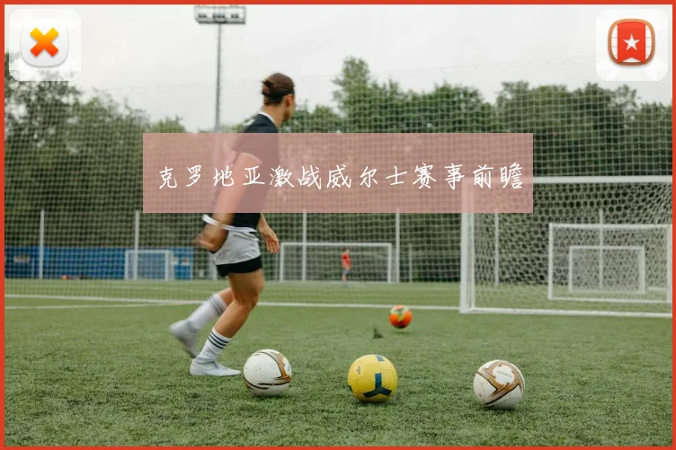 克罗地亚激战威尔士赛事前瞻
