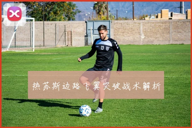 热苏斯边路飞翼突破战术解析