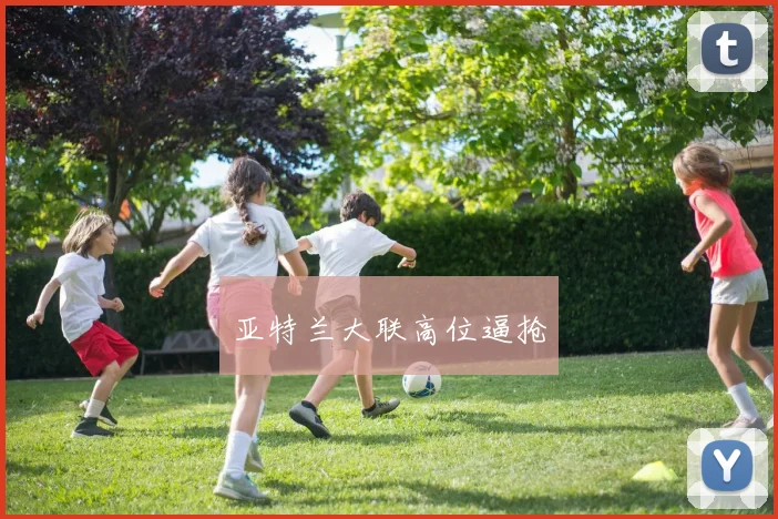 亚特兰大联高位逼抢