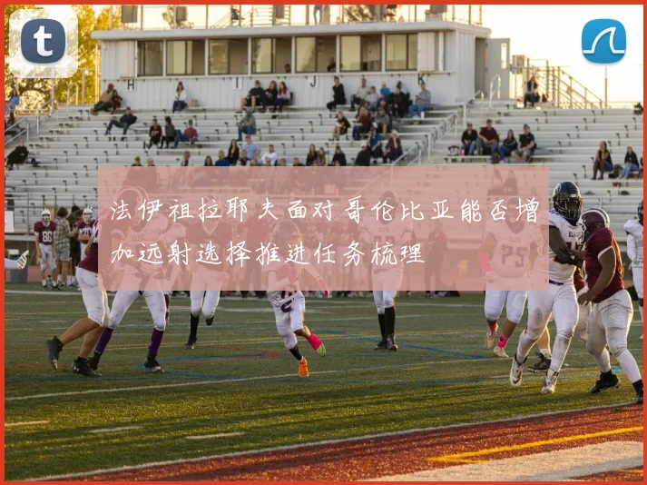 法伊祖拉耶夫面对哥伦比亚能否增加远射选择推进任务梳理
