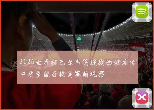 2026世界杯巴尔韦德迎战西班牙传中质量能否提高赛前观察