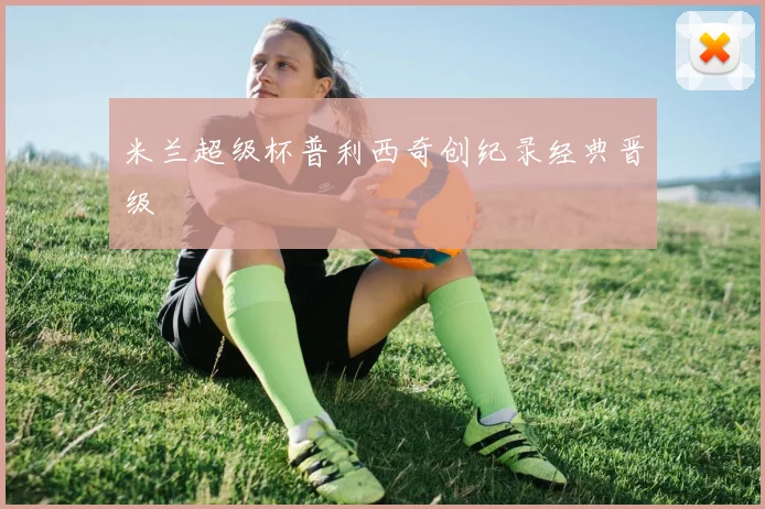 米兰超级杯普利西奇创纪录经典晋级