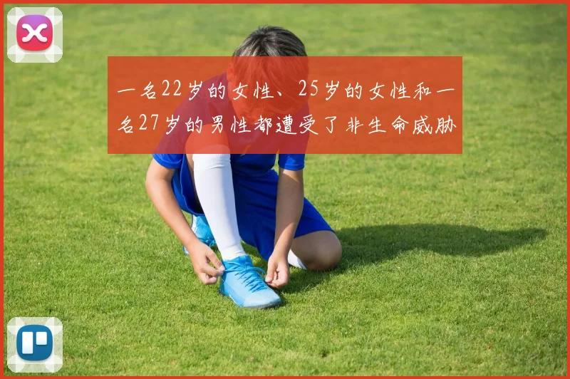 一名22岁的女性、25岁的女性和一名27岁的男性都遭受了非生命威胁伤害