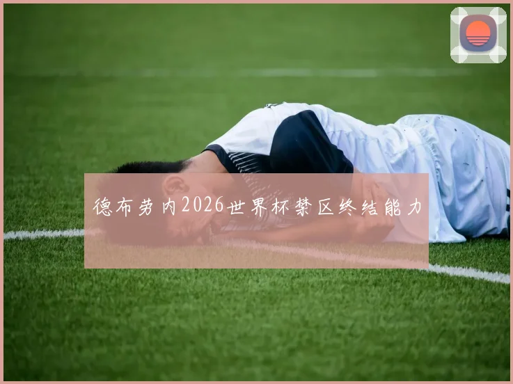 德布劳内2026世界杯禁区终结能力
