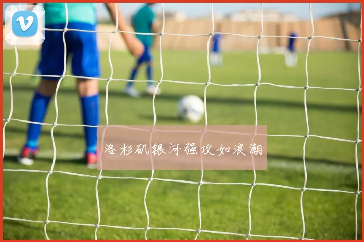 洛杉矶银河强攻如浪潮