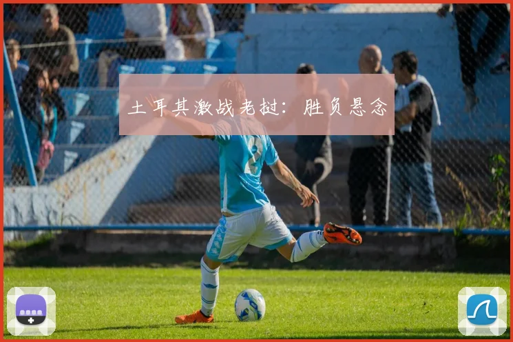 土耳其激战老挝：胜负悬念