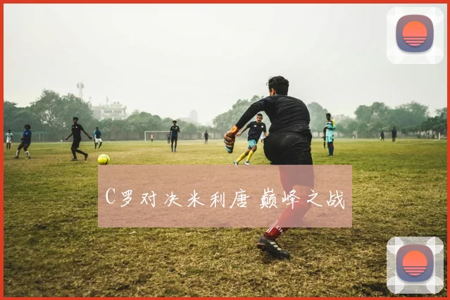C罗对决米利唐 巅峰之战