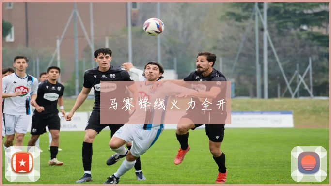 马赛锋线火力全开