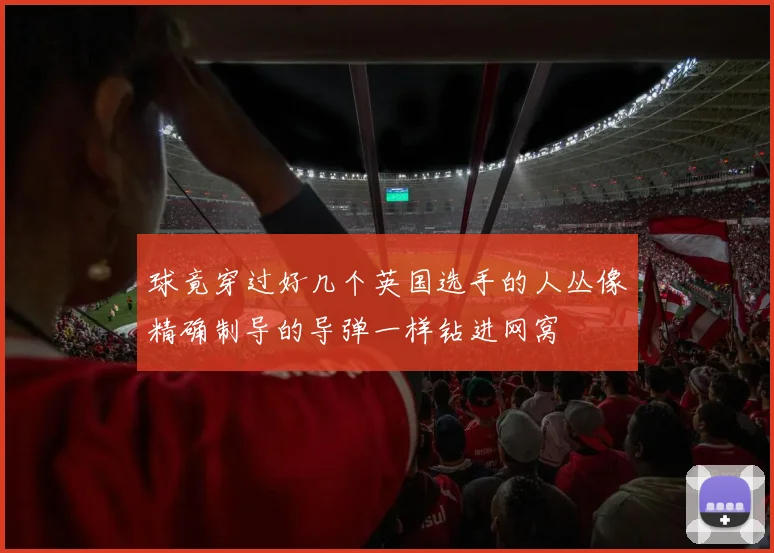球竟穿过好几个英国选手的人丛像精确制导的导弹一样钻进网窝
