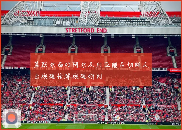 莱默尔面对阿尔及利亚能否切断反击线路传球线路研判