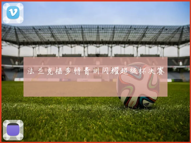 法兰克福多特青训闪耀超级杯决赛