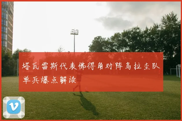塔瓦雷斯代表佛得角对阵乌拉圭队单兵爆点解读