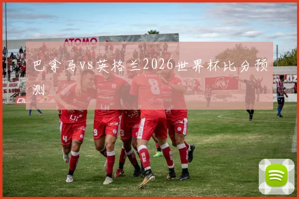 巴拿马vs英格兰2026世界杯比分预测
