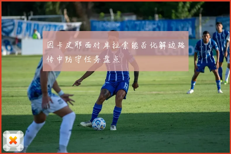 因卡皮耶面对库拉索能否化解边路传中防守任务盘点