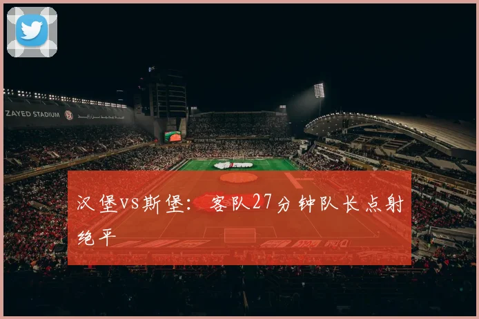 汉堡vs斯堡：客队27分钟队长点射绝平