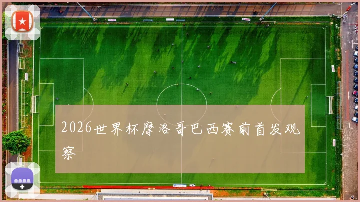 2026世界杯摩洛哥巴西赛前首发观察