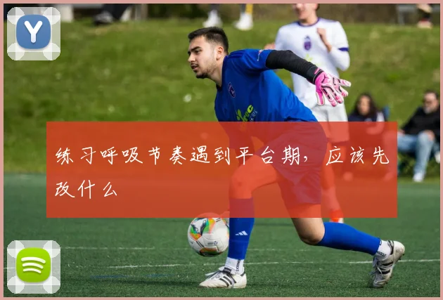 练习呼吸节奏遇到平台期，应该先改什么