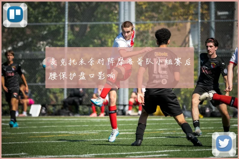 麦克托米奈对阵摩洛哥队小组赛后腰保护盘口影响