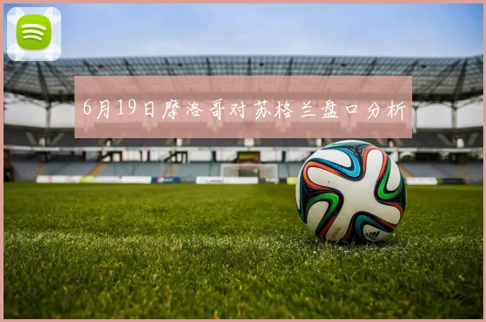 6月19日摩洛哥对苏格兰盘口分析
