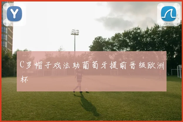 C罗帽子戏法助葡萄牙提前晋级欧洲杯