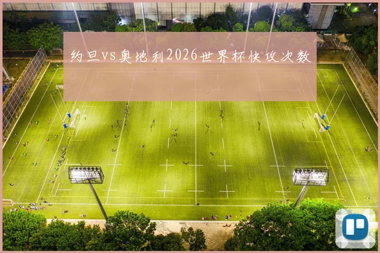 约旦vs奥地利2026世界杯快攻次数