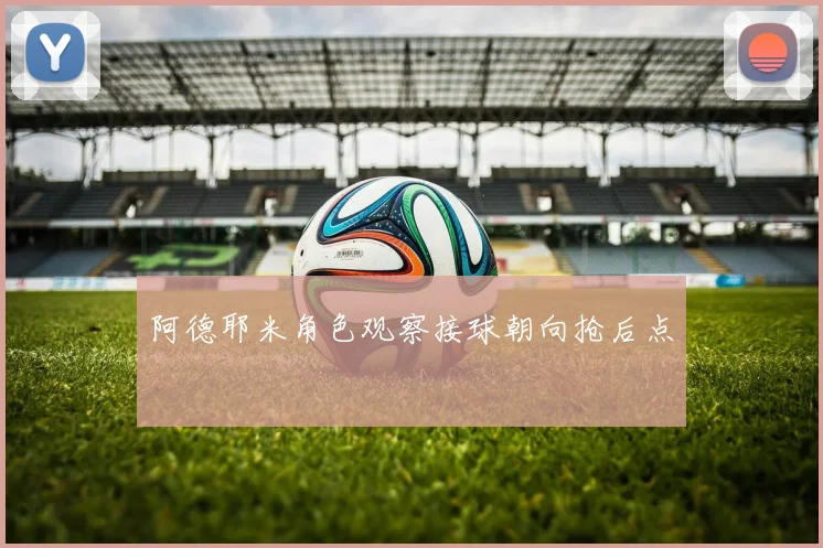 阿德耶米角色观察接球朝向抢后点