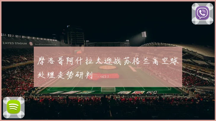 摩洛哥阿什拉夫迎战苏格兰高空球处理走势研判