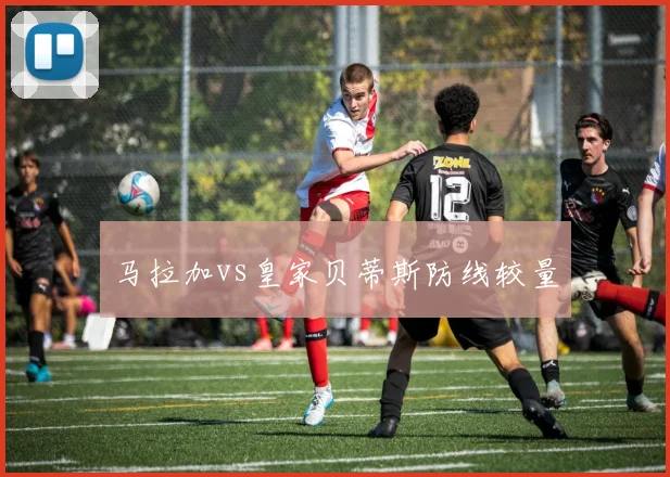 马拉加vs皇家贝蒂斯防线较量