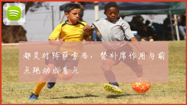 都灵对阵萨索洛，替补席作用与前点跑动成看点
