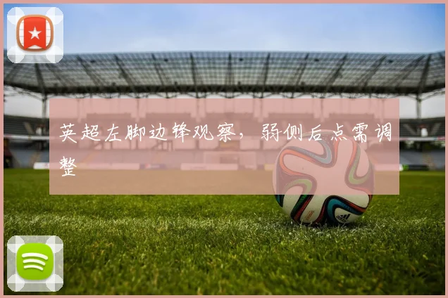 英超左脚边锋观察，弱侧后点需调整