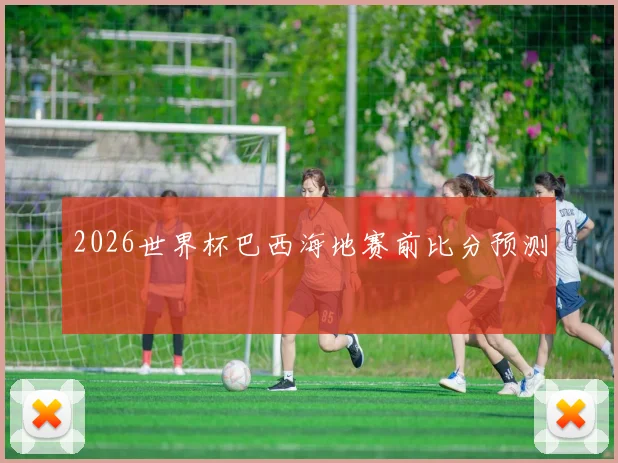 2026世界杯巴西海地赛前比分预测