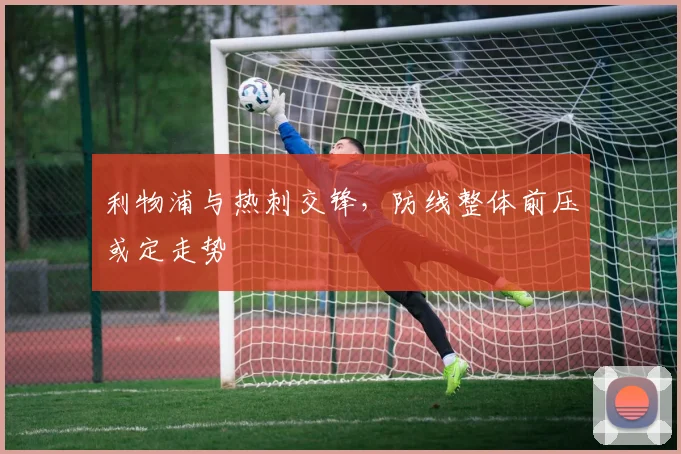 利物浦与热刺交锋，防线整体前压或定走势