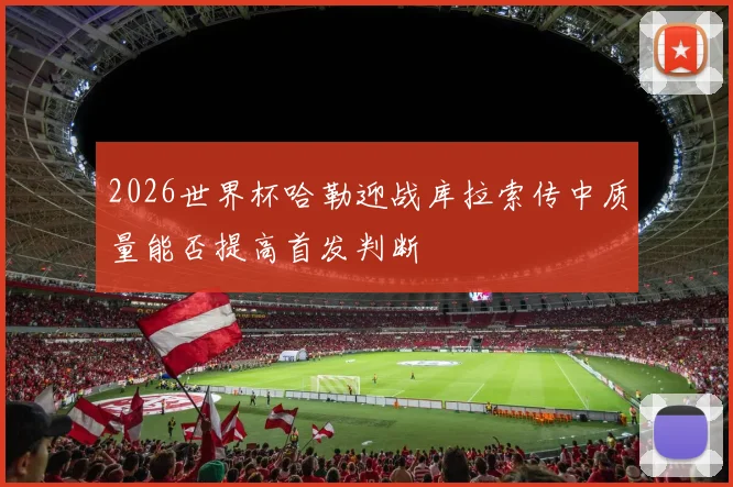 2026世界杯哈勒迎战库拉索传中质量能否提高首发判断