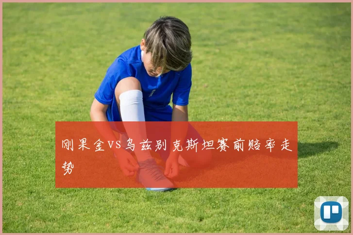 刚果金vs乌兹别克斯坦赛前赔率走势